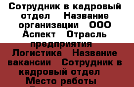 Сотрудник в кадровый отдел. › Название организации ­ ООО Аспект › Отрасль предприятия ­ Логистика › Название вакансии ­ Сотрудник в кадровый отдел. › Место работы ­ Владивосток - Приморский край, Владивосток г. Работа » Вакансии   